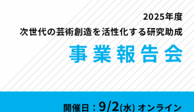 「次世代の芸術創造を活性化する研究助成」 2025年度助成対象事業報告会